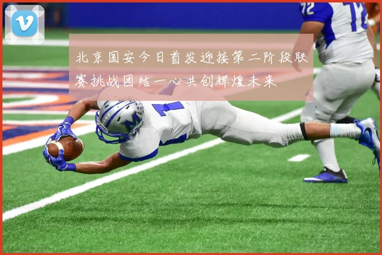 北京国安今日首发迎接第二阶段联赛挑战团结一心共创辉煌未来