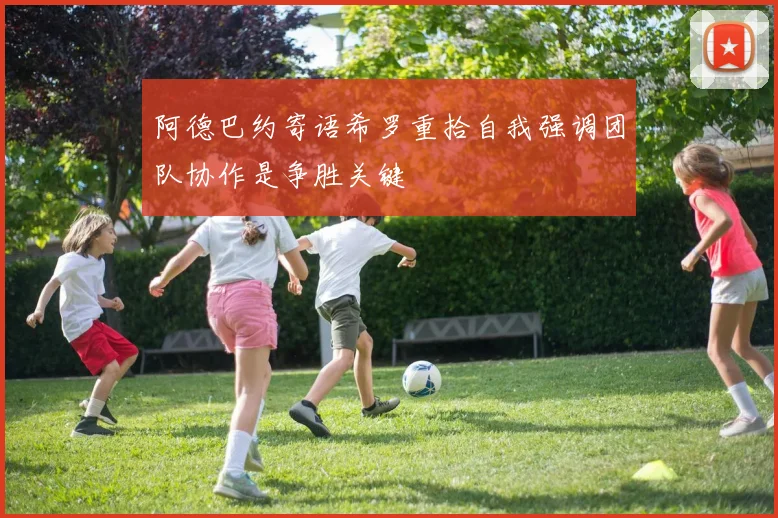 阿德巴约寄语希罗重拾自我强调团队协作是争胜关键