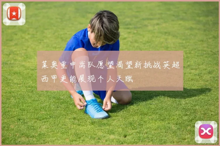 莱奥重申离队愿望渴望新挑战英超西甲更能展现个人天赋