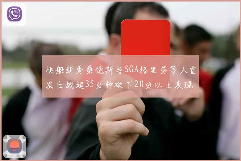 快船新秀桑德斯与SGA格里芬等人首发出战超35分钟砍下20分以上表现亮眼