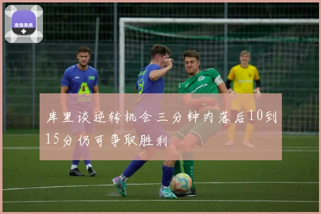 库里谈逆转机会三分钟内落后10到15分仍可争取胜利