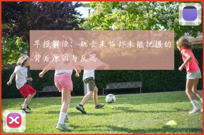 早报解读：机会来临却未能把握的背后原因与反思