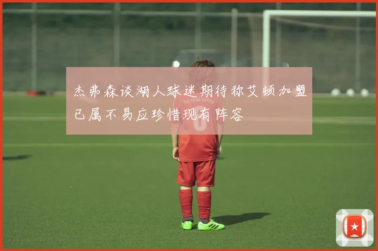 杰弗森谈湖人球迷期待称艾顿加盟已属不易应珍惜现有阵容